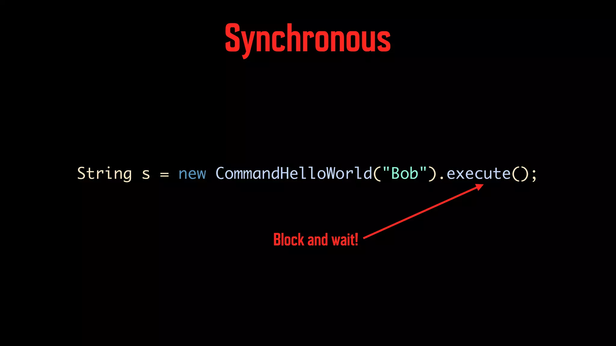 Synchronous String s = new CommandHelloWorld("Bob").execute(); Block and wait! 