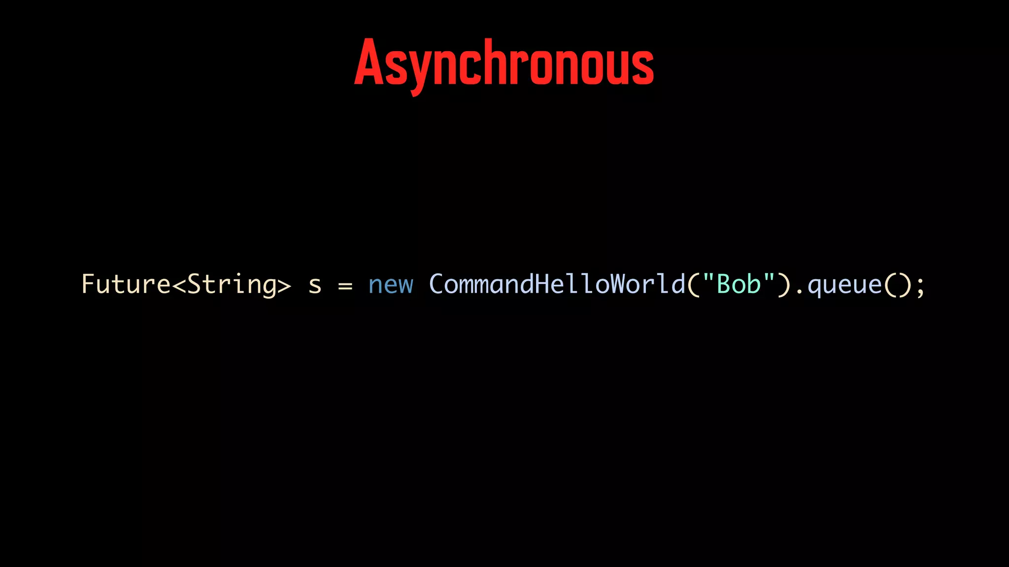 Asynchronous Future<String> s = new CommandHelloWorld("Bob").queue(); 