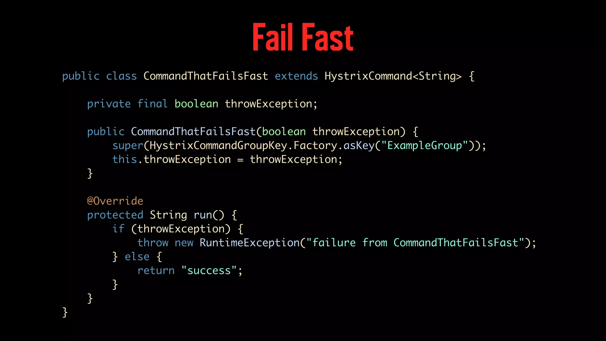 Fail Fast public class CommandThatFailsFast extends HystrixCommand<String> { private final boolean throwException; public CommandThatFailsFast(boolean throwException) { super(HystrixCommandGroupKey.Factory.asKey("ExampleGroup")); this.throwException = throwException; } @Override protected String run() { if (throwException) { throw new RuntimeException("failure from CommandThatFailsFast"); } else { return "success"; } } } 