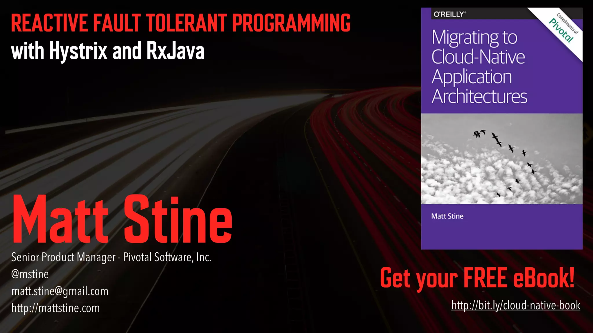 REACTIVE FAULT TOLERANT PROGRAMMING with Hystrix and RxJava Get your FREE eBook! http://bit.ly/cloud-native-book Matt StineSenior Product Manager - Pivotal Software, Inc.  @mstine  matt.stine@gmail.com  http://mattstine.com 