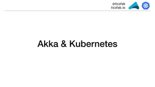 @ticofab
ticofab.io
Akka & Kubernetes
 