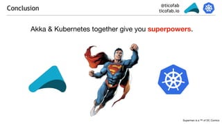 @ticofab
ticofab.ioConclusion
Akka & Kubernetes together give you superpowers.
Superman is a ™ of DC Comics
 