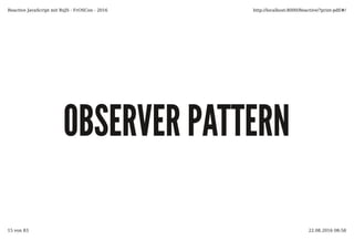 OBSERVER PATTERNOBSERVER PATTERN
Reactive JavaScript mit RxJS - FrOSCon - 2016 http://localhost:8000/Reactive/?print-pdf/#/
15 von 83 22.08.2016 08:58
 