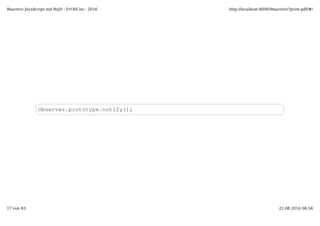 Observer.prototype.notify();
Reactive JavaScript mit RxJS - FrOSCon - 2016 http://localhost:8000/Reactive/?print-pdf/#/
17 von 83 22.08.2016 08:58
 