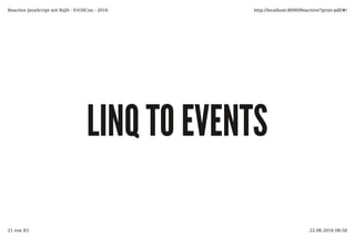 LINQ TO EVENTSLINQ TO EVENTS
Reactive JavaScript mit RxJS - FrOSCon - 2016 http://localhost:8000/Reactive/?print-pdf/#/
21 von 83 22.08.2016 08:58
 