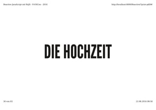 DIE HOCHZEITDIE HOCHZEIT
Reactive JavaScript mit RxJS - FrOSCon - 2016 http://localhost:8000/Reactive/?print-pdf/#/
30 von 83 22.08.2016 08:58
 