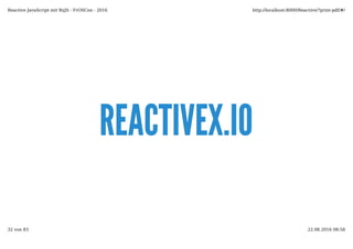 REACTIVEX.IOREACTIVEX.IO
Reactive JavaScript mit RxJS - FrOSCon - 2016 http://localhost:8000/Reactive/?print-pdf/#/
32 von 83 22.08.2016 08:58
 