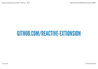 GITHUB.COM/REACTIVE-EXTIONSIONGITHUB.COM/REACTIVE-EXTIONSION
Reactive JavaScript mit RxJS - FrOSCon - 2016 http://localhost:8000/Reactive/?print-pdf/#/
33 von 83 22.08.2016 08:58
 
