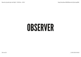 OBSERVEROBSERVER
Reactive JavaScript mit RxJS - FrOSCon - 2016 http://localhost:8000/Reactive/?print-pdf/#/
38 von 83 22.08.2016 08:58
 
