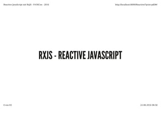 RXJS - REACTIVE JAVASCRIPTRXJS - REACTIVE JAVASCRIPT
Reactive JavaScript mit RxJS - FrOSCon - 2016 http://localhost:8000/Reactive/?print-pdf/#/
4 von 83 22.08.2016 08:58
 