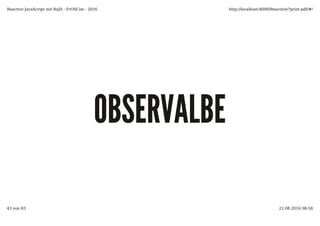 OBSERVALBEOBSERVALBE
Reactive JavaScript mit RxJS - FrOSCon - 2016 http://localhost:8000/Reactive/?print-pdf/#/
43 von 83 22.08.2016 08:58
 