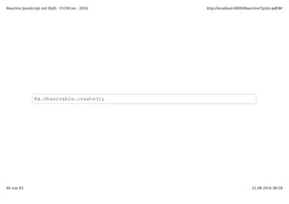 Rx.Observable.create();
Reactive JavaScript mit RxJS - FrOSCon - 2016 http://localhost:8000/Reactive/?print-pdf/#/
46 von 83 22.08.2016 08:58
 