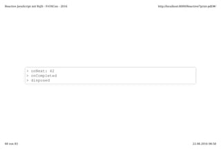 > onNext: 42
> onCompleted
> disposed
Reactive JavaScript mit RxJS - FrOSCon - 2016 http://localhost:8000/Reactive/?print-pdf/#/
48 von 83 22.08.2016 08:58
 