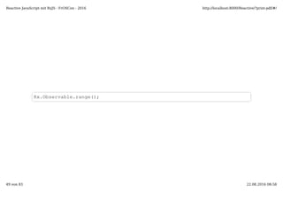 Rx.Observable.range();
Reactive JavaScript mit RxJS - FrOSCon - 2016 http://localhost:8000/Reactive/?print-pdf/#/
49 von 83 22.08.2016 08:58
 