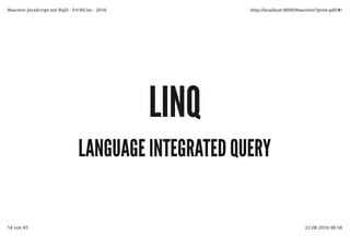 LINQLINQ
LANGUAGE INTEGRATED QUERYLANGUAGE INTEGRATED QUERY
Reactive JavaScript mit RxJS - FrOSCon - 2016 http://localhost:8000/Reactive/?print-pdf/#/
54 von 83 22.08.2016 08:58
 