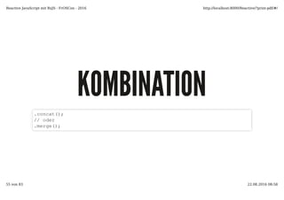 KOMBINATIONKOMBINATION
.concat();
// oder
.merge();
Reactive JavaScript mit RxJS - FrOSCon - 2016 http://localhost:8000/Reactive/?print-pdf/#/
55 von 83 22.08.2016 08:58
 
