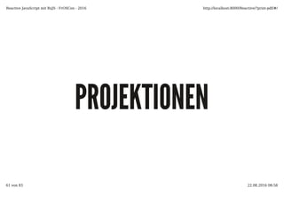 PROJEKTIONENPROJEKTIONEN
Reactive JavaScript mit RxJS - FrOSCon - 2016 http://localhost:8000/Reactive/?print-pdf/#/
61 von 83 22.08.2016 08:58
 