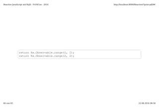 return Rx.Observable.range(1, 2);
return Rx.Observable.range(2, 2);
Reactive JavaScript mit RxJS - FrOSCon - 2016 http://localhost:8000/Reactive/?print-pdf/#/
66 von 83 22.08.2016 08:58
 