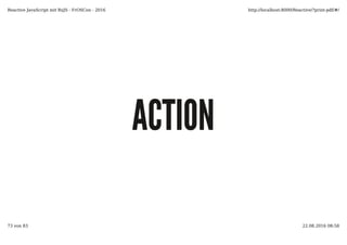 ACTIONACTION
Reactive JavaScript mit RxJS - FrOSCon - 2016 http://localhost:8000/Reactive/?print-pdf/#/
73 von 83 22.08.2016 08:58
 