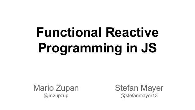Functional Reactive
Programming in JS
Mario Zupan
@mzupzup
Stefan Mayer
@stefanmayer13
 