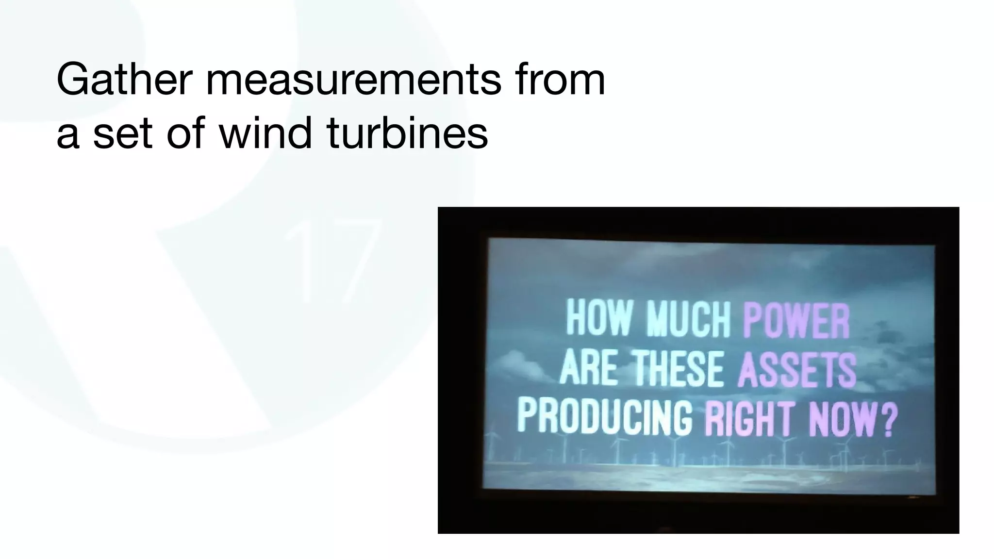 Gather measurements from
a set of wind turbines
 