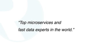 “Top microservices and
fast data experts in the world.”
 