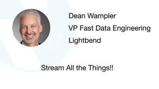 Stream All the Things!!
Dean Wampler

VP Fast Data Engineering

Lightbend
 