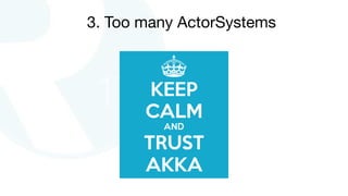 3. Too many ActorSystems
 