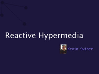 Reactive Hypermedia 
Kevin Swiber 
 