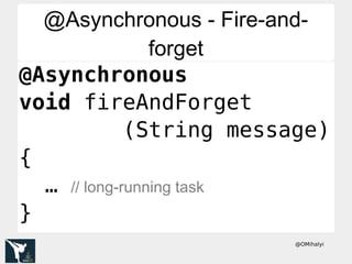 @OMihalyi
@Asynchronous - Fire-and-
forget
@Asynchronous - Fire-and-
forget
@Asynchronous
void fireAndForget
(String message)
{
… // long-running task
}
 