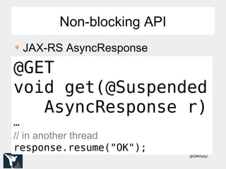 @OMihalyi
Non-blocking APINon-blocking API
JAX-RS AsyncResponse
@Suspended@GET
void get(@Suspended
AsyncResponse r)
…
// in another thread
response.resume("OK");
 