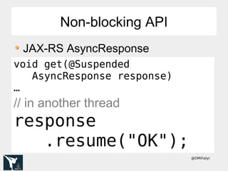 @OMihalyi
Non-blocking APINon-blocking API
JAX-RS AsyncResponse
@Suspendedvoid get(@Suspended
AsyncResponse response)
…
// in another thread
response
.resume("OK");
 