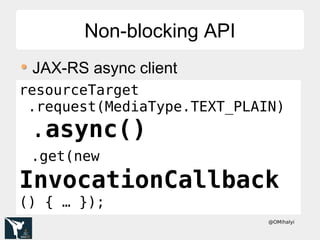 @OMihalyi
Non-blocking APINon-blocking API
JAX-RS async client
resourceTarget
.request(MediaType.TEXT_PLAIN)
.async()
.get(new
InvocationCallback
() { … });
 