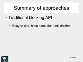 @OMihalyi
Summary of approachesSummary of approaches
Traditional blocking API
– Easy to use, halts execution until finished
→→
 