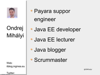 @OMihalyi
Ondrej
Mihályi
Web:
itblog.inginea.eu
Twitter:
Ondrej
Mihályi
Web:
itblog.inginea.eu
Twitter:
Payara suppor
engineer
Java EE developer
Java EE lecturer
Java blogger
Scrummaster
 
