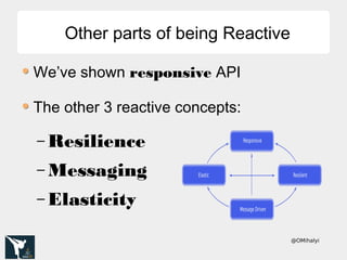 @OMihalyi
Other parts of being ReactiveOther parts of being Reactive
We’ve shown responsive API
The other 3 reactive concepts:
– Resilience
– Messaging
– Elasticity
 