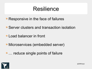 @OMihalyi
ResilienceResilience
Responsive in the face of failures
Server clusters and transaction isolation
Load balancer in front
Microservices (embedded server)
… reduce single points of failure
 