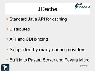 @OMihalyi
JCacheJCache
Standard Java API for caching
Distributed
API and CDI binding
Supported by many cache providers
Built in to Payara Server and Payara Micro
 