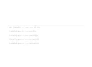 var Iterator = function () {}; 
Iterator.prototype.next(); 
Iterator.prototype.rewind(); 
Iterator.prototype.current(); 
Iterator.prototype.hasNext(); 
 