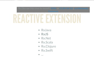 By Ziko van Dijk (shot by myself) [ or ],GFDL CC BY-SA 3.0 via Wikimedia
Commons
REACTIVE EXTENSION
RxJava
RxJS
Rx.Net
Rx.Scala
Rx.Clojure
Rx.Swift
...
 
