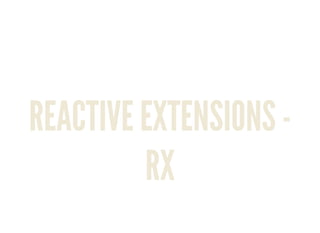 REACTIVE EXTENSIONS -
RX
 