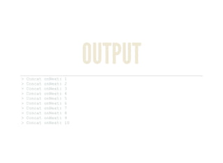 OUTPUT
> Concat onNext: 1 
> Concat onNext: 2 
> Concat onNext: 3 
> Concat onNext: 4 
> Concat onNext: 5 
> Concat onNext: 6 
> Concat onNext: 7 
> Concat onNext: 8 
> Concat onNext: 9 
> Concat onNext: 10 
 