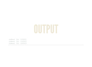 OUTPUT
onNext Id: 100001 
onNext Id: 100002 
onNext Id: 100003 
 