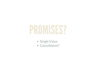 PROMISES?
Single Value
Cancellation?
 