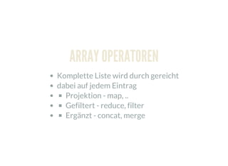 ARRAY OPERATOREN
Komplette Liste wird durch gereicht
dabei auf jedem Eintrag
Projektion - map, ..
Gefiltert - reduce, filter
Ergänzt - concat, merge
 