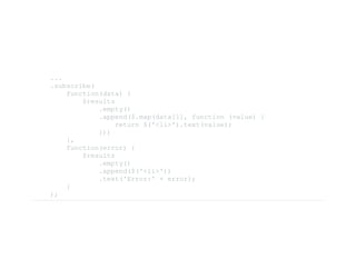     ...
    .subscribe( 
        function(data) { 
            $results 
                .empty() 
                .append($.map(data[1], function (value) { 
                    return $('<li>').text(value); 
                })) 
        }, 
        function(error) { 
            $results 
                .empty() 
                .append($('<li>')) 
                .text('Error:' + error); 
        } 
    );
 