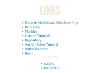 LINKS
, Slideshare folgtSlides in Markdown
RxJS docs
Marbles
Liste an Tutorials
Repository
Ausführliches Tutorial
Video Tutorials
Buch
ALTERNATIVEN
cyclejs
BACONJS
 