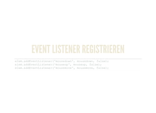 EVENT LISTENER REGISTRIEREN
elem.addEventListener('mousedown', mousedown, false); 
elem.addEventListener('mouseup', mouseup, false); 
elem.addEventListener('mousemove', mousemove, false); 
 
