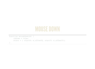 MOUSE DOWN
function mousedown(e) { 
    isDown = true; 
    state = { startX: e.offsetX, startY: e.offsetY}; 
}
 