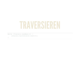 TRAVERSIEREN
while (Iterator.hasNext()) { 
    console.log(Iterator.next()); 
}
 